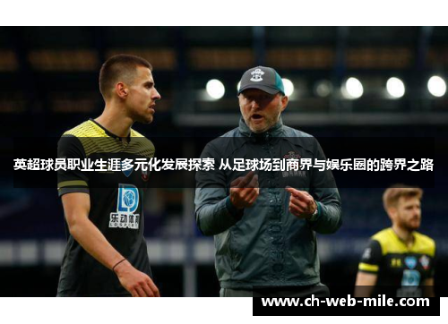 英超球员职业生涯多元化发展探索 从足球场到商界与娱乐圈的跨界之路 英超球员职业生涯多元化发展探索 从足球场到商界与娱乐圈的跨界之路