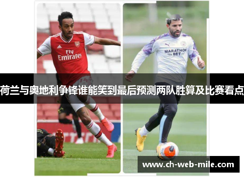荷兰与奥地利争锋谁能笑到最后预测两队胜算及比赛看点 荷兰与奥地利争锋谁能笑到最后预测两队胜算及比赛看点