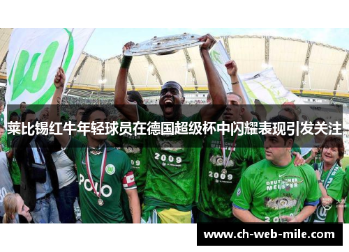 莱比锡红牛年轻球员在德国超级杯中闪耀表现引发关注 莱比锡红牛年轻球员在德国超级杯中闪耀表现引发关注