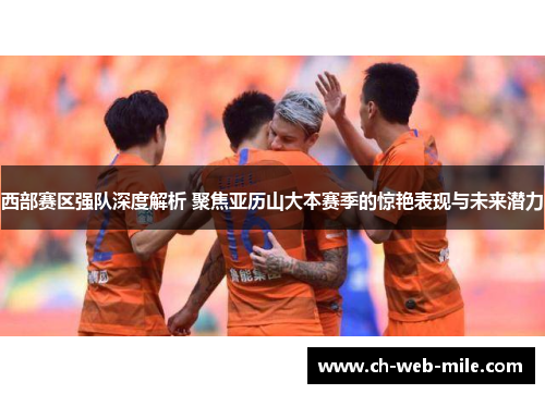 西部赛区强队深度解析 聚焦亚历山大本赛季的惊艳表现与未来潜力 西部赛区强队深度解析 聚焦亚历山大本赛季的惊艳表现与未来潜力