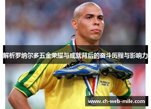 解析罗纳尔多五金荣耀与成就背后的奋斗历程与影响力 解析罗纳尔多五金荣耀与成就背后的奋斗历程与影响力