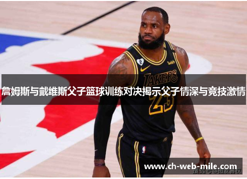 詹姆斯与戴维斯父子篮球训练对决揭示父子情深与竞技激情 詹姆斯与戴维斯父子篮球训练对决揭示父子情深与竞技激情