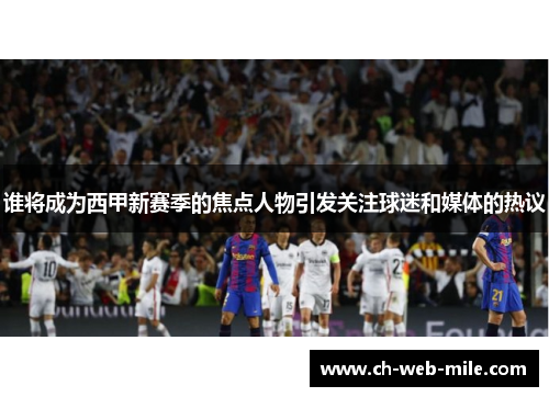 谁将成为西甲新赛季的焦点人物引发关注球迷和媒体的热议 谁将成为西甲新赛季的焦点人物引发关注球迷和媒体的热议