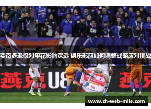 费南多退役对申花影响深远 俱乐部应如何调整战略应对挑战 费南多退役对申花影响深远 俱乐部应如何调整战略应对挑战