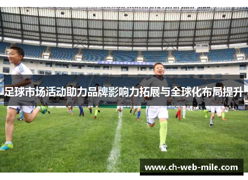 足球市场活动助力品牌影响力拓展与全球化布局提升 足球市场活动助力品牌影响力拓展与全球化布局提升