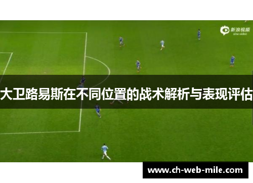 大卫路易斯在不同位置的战术解析与表现评估 大卫路易斯在不同位置的战术解析与表现评估