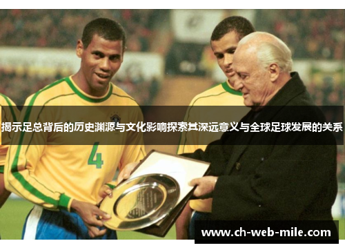 揭示足总背后的历史渊源与文化影响探索其深远意义与全球足球发展的关系 揭示足总背后的历史渊源与文化影响探索其深远意义与全球足球发展的关系