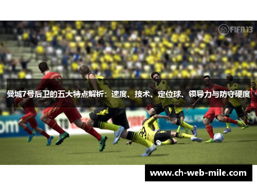 曼城7号后卫的五大特点解析:速度、技术、定位球、领导力与防守硬度 曼城7号后卫的五大特点解析:速度、技术、定位球、领导力与防守硬度