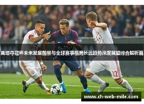 莫塔夺冠杯未来发展前景与全球赛事格局长远趋势深度展望综合解析篇 莫塔夺冠杯未来发展前景与全球赛事格局长远趋势深度展望综合解析篇