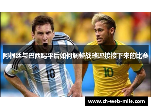 阿根廷与巴西踢平后如何调整战略迎接接下来的比赛 阿根廷与巴西踢平后如何调整战略迎接接下来的比赛