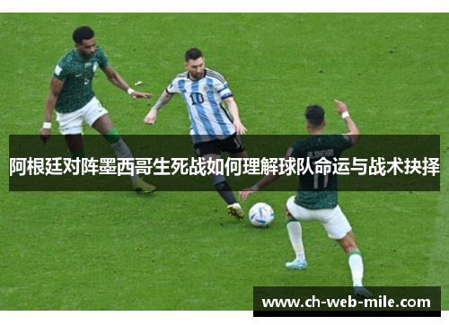 阿根廷对阵墨西哥生死战如何理解球队命运与战术抉择 阿根廷对阵墨西哥生死战如何理解球队命运与战术抉择