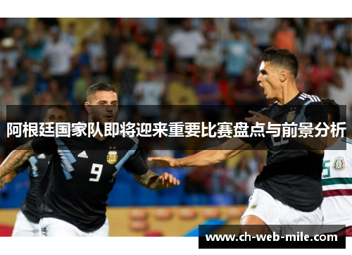阿根廷国家队即将迎来重要比赛盘点与前景分析 阿根廷国家队即将迎来重要比赛盘点与前景分析
