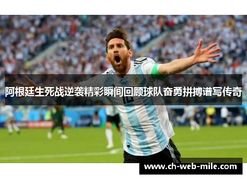阿根廷生死战逆袭精彩瞬间回顾球队奋勇拼搏谱写传奇 阿根廷生死战逆袭精彩瞬间回顾球队奋勇拼搏谱写传奇