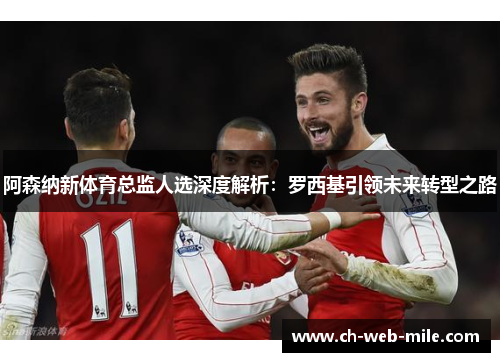 阿森纳新体育总监人选深度解析:罗西基引领未来转型之路 阿森纳新体育总监人选深度解析:罗西基引领未来转型之路