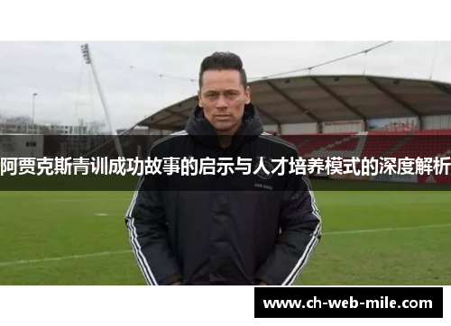 阿贾克斯青训成功故事的启示与人才培养模式的深度解析 阿贾克斯青训成功故事的启示与人才培养模式的深度解析