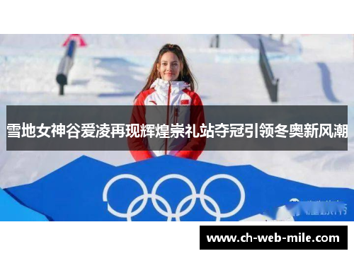雪地女神谷爱凌再现辉煌崇礼站夺冠引领冬奥新风潮 雪地女神谷爱凌再现辉煌崇礼站夺冠引领冬奥新风潮