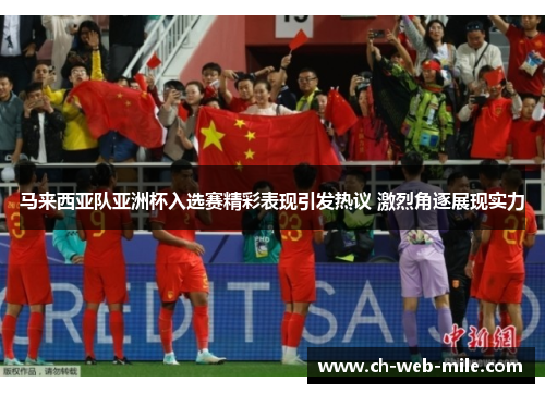 马来西亚队亚洲杯入选赛精彩表现引发热议 激烈角逐展现实力 马来西亚队亚洲杯入选赛精彩表现引发热议 激烈角逐展现实力