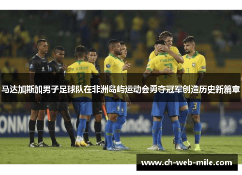 马达加斯加男子足球队在非洲岛屿运动会勇夺冠军创造历史新篇章