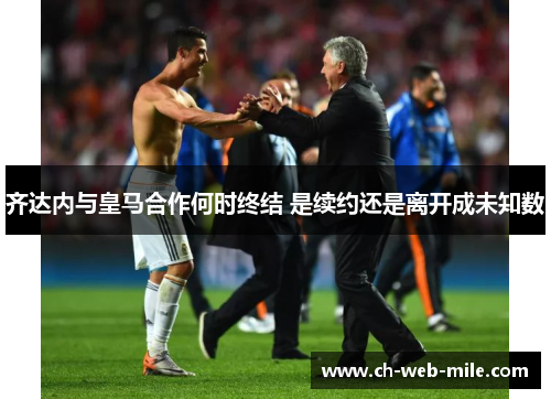 齐达内与皇马合作何时终结 是续约还是离开成未知数