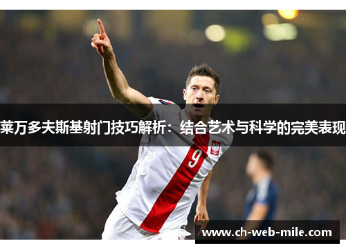 莱万多夫斯基射门技巧解析:结合艺术与科学的完美表现 莱万多夫斯基射门技巧解析:结合艺术与科学的完美表现