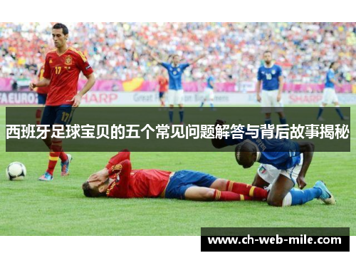 西班牙足球宝贝的五个常见问题解答与背后故事揭秘 西班牙足球宝贝的五个常见问题解答与背后故事揭秘