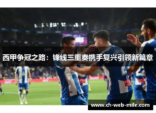 西甲争冠之路:锋线三重奏携手复兴引领新篇章 西甲争冠之路:锋线三重奏携手复兴引领新篇章