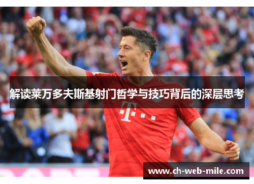 解读莱万多夫斯基射门哲学与技巧背后的深层思考