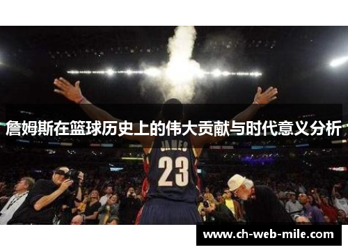 詹姆斯在篮球历史上的伟大贡献与时代意义分析 詹姆斯在篮球历史上的伟大贡献与时代意义分析