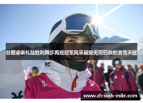 谷爱凌崇礼站胜利舞步再现冠军风采展现无可匹敌的滑雪天赋 谷爱凌崇礼站胜利舞步再现冠军风采展现无可匹敌的滑雪天赋