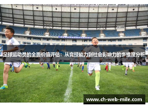 足球运动员的全面价值评估:从竞技能力到社会影响力的多维度分析 足球运动员的全面价值评估:从竞技能力到社会影响力的多维度分析