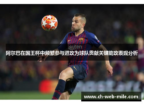 阿尔巴在国王杯中频繁参与进攻为球队贡献关键助攻表现分析 阿尔巴在国王杯中频繁参与进攻为球队贡献关键助攻表现分析