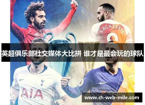 英超俱乐部社交媒体大比拼 谁才是最会玩的球队 英超俱乐部社交媒体大比拼 谁才是最会玩的球队