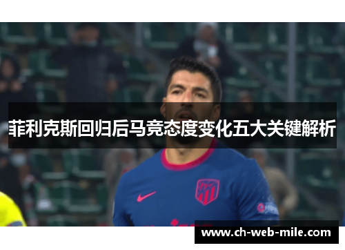 菲利克斯回归后马竞态度变化五大关键解析