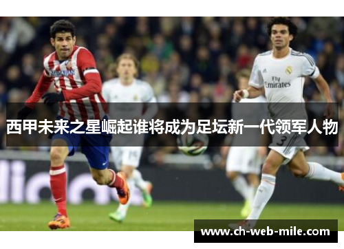 西甲未来之星崛起谁将成为足坛新一代领军人物