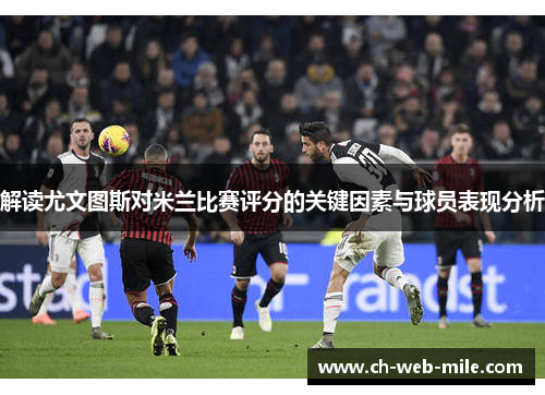 解读尤文图斯对米兰比赛评分的关键因素与球员表现分析 解读尤文图斯对米兰比赛评分的关键因素与球员表现分析