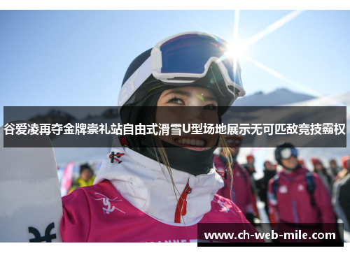 谷爱凌再夺金牌崇礼站自由式滑雪U型场地展示无可匹敌竞技霸权 谷爱凌再夺金牌崇礼站自由式滑雪U型场地展示无可匹敌竞技霸权