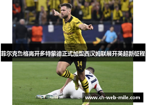 菲尔克鲁格离开多特蒙德正式加盟西汉姆联展开英超新征程 菲尔克鲁格离开多特蒙德正式加盟西汉姆联展开英超新征程