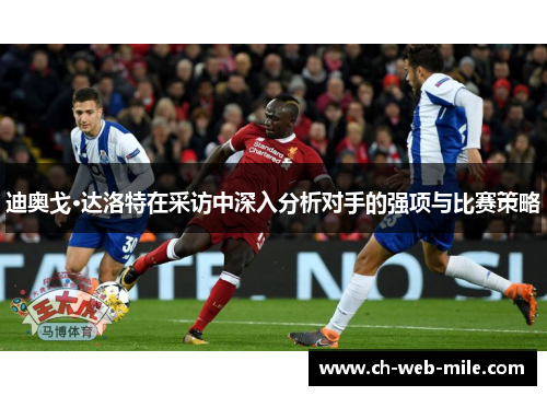 迪奥戈·达洛特在采访中深入分析对手的强项与比赛策略 迪奥戈·达洛特在采访中深入分析对手的强项与比赛策略