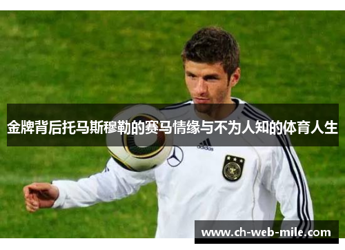 金牌背后托马斯穆勒的赛马情缘与不为人知的体育人生 金牌背后托马斯穆勒的赛马情缘与不为人知的体育人生