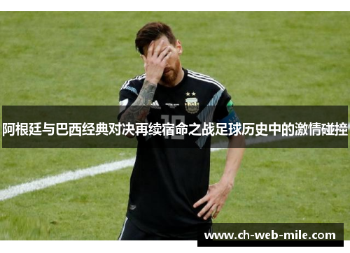 阿根廷与巴西经典对决再续宿命之战足球历史中的激情碰撞 阿根廷与巴西经典对决再续宿命之战足球历史中的激情碰撞