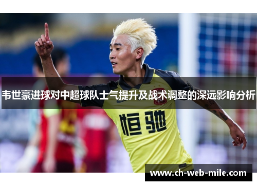韦世豪进球对中超球队士气提升及战术调整的深远影响分析 韦世豪进球对中超球队士气提升及战术调整的深远影响分析