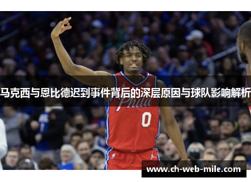 马克西与恩比德迟到事件背后的深层原因与球队影响解析 马克西与恩比德迟到事件背后的深层原因与球队影响解析