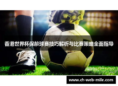 香港世界杯保龄球赛技巧解析与比赛策略全面指导 香港世界杯保龄球赛技巧解析与比赛策略全面指导