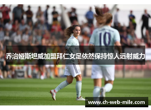 乔治娅斯坦威加盟拜仁女足依然保持惊人远射威力