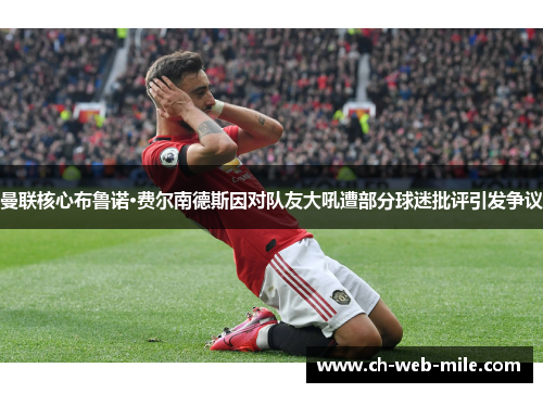 曼联核心布鲁诺·费尔南德斯因对队友大吼遭部分球迷批评引发争议
